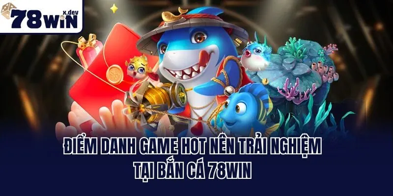 Bắn Cá 78win - Thiên Đường Giải Trí Đổi Thưởng Hot Nhất 2025 3 Điểm danh game hot nên trải nghiệm tại bắn cá 78win